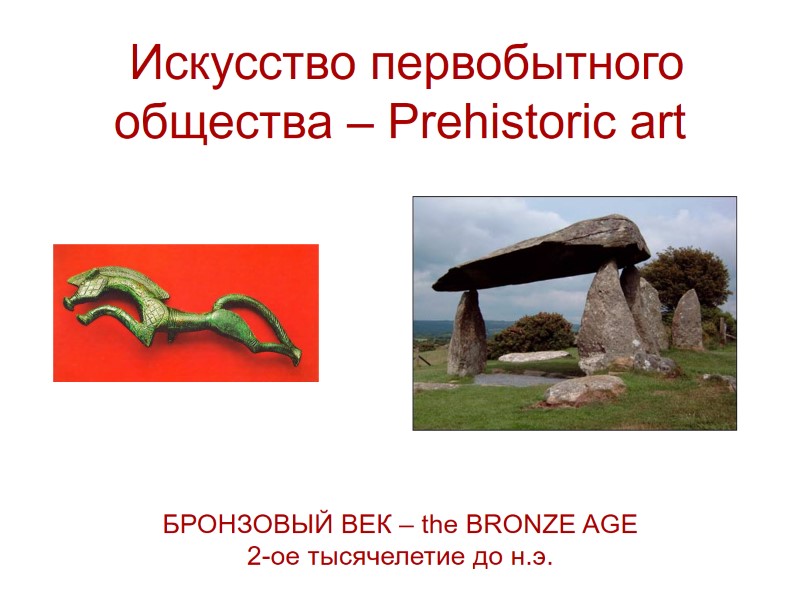 Искусство первобытного общества – Prehistoric art БРОНЗОВЫЙ ВЕК – the BRONZE AGE 2-ое тысячелетие